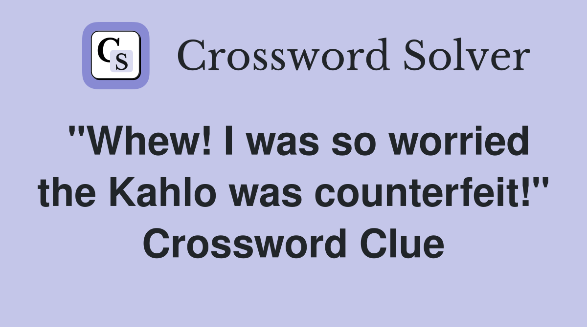 "Whew! I was so worried the Kahlo was counterfeit!" Crossword Clue